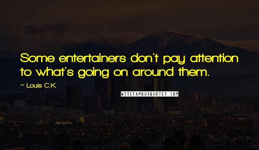 Louis C.K. quotes: Some entertainers don't pay attention to what's going on around them.