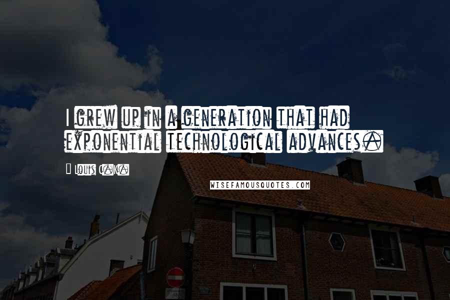 Louis C.K. quotes: I grew up in a generation that had exponential technological advances.