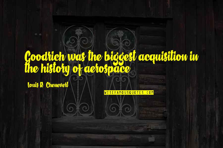Louis Chenevert Quotes By Louis R. Chenevert: Goodrich was the biggest acquisition in the history Louis Chenevert Quotes By Louis R. Chenevert: Goodrich was the biggest acquisition in the history