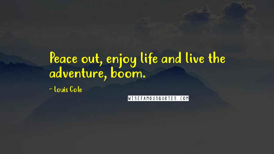 Louis Cole quotes: Peace out, enjoy life and live the adventure, boom.
