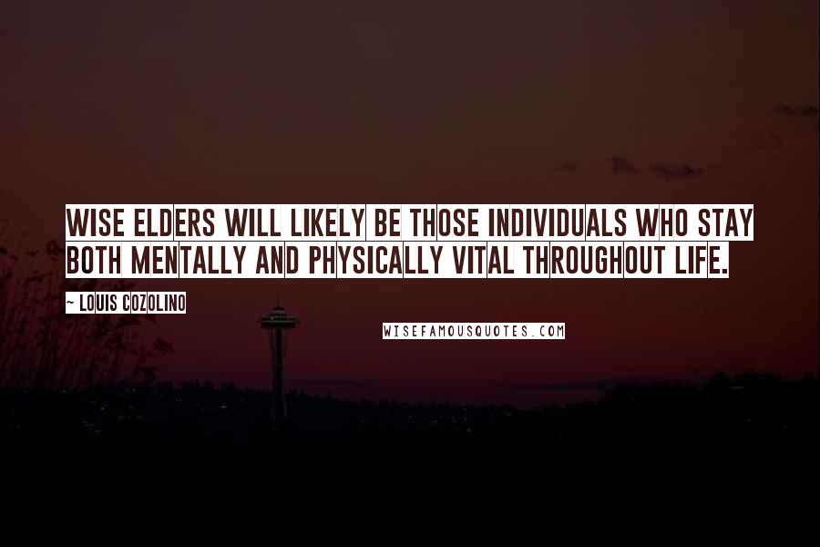 Louis Cozolino quotes: Wise elders will likely be those individuals who stay both mentally and physically vital throughout life. Louis Cozolino quotes: Wise elders will likely be those individuals who stay both mentally and physically vital throughout life.