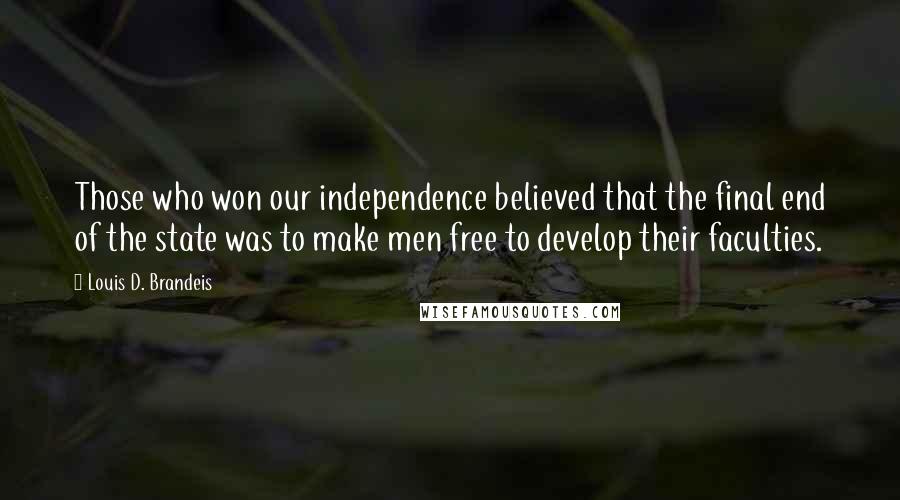 Louis D. Brandeis quotes: Those who won our independence believed that the final end of the state was to make men free to develop their faculties.