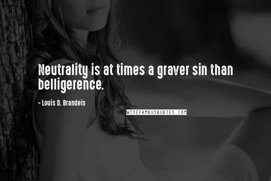 Louis D. Brandeis quotes: Neutrality is at times a graver sin than belligerence.