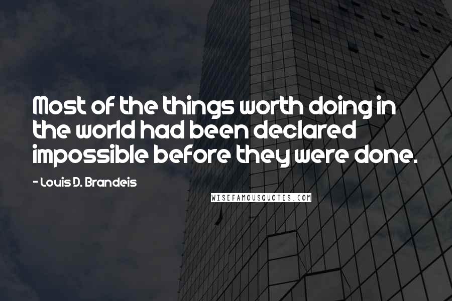 Louis D. Brandeis quotes: Most of the things worth doing in the world had been declared impossible before they were done.