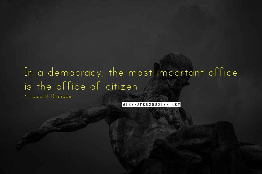 Louis D. Brandeis quotes: In a democracy, the most important office is the office of citizen