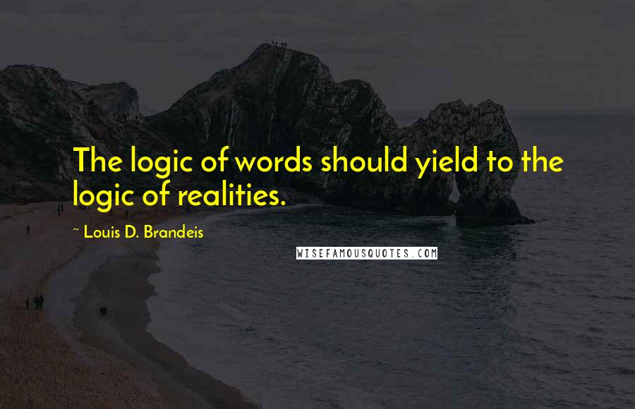 Louis D. Brandeis quotes: The logic of words should yield to the logic of realities.