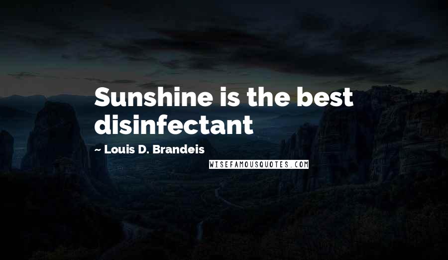 Louis D. Brandeis quotes: Sunshine is the best disinfectant