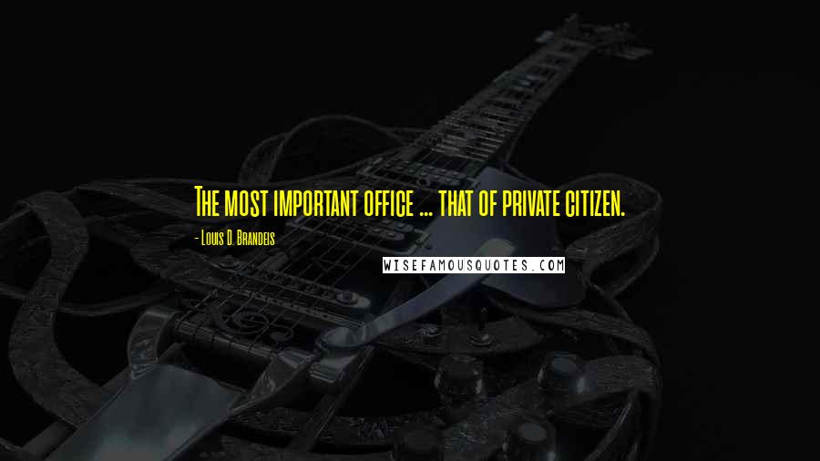 Louis D. Brandeis quotes: The most important office ... that of private citizen.