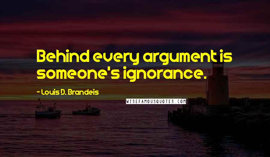 Louis D. Brandeis quotes: Behind every argument is someone's ignorance.