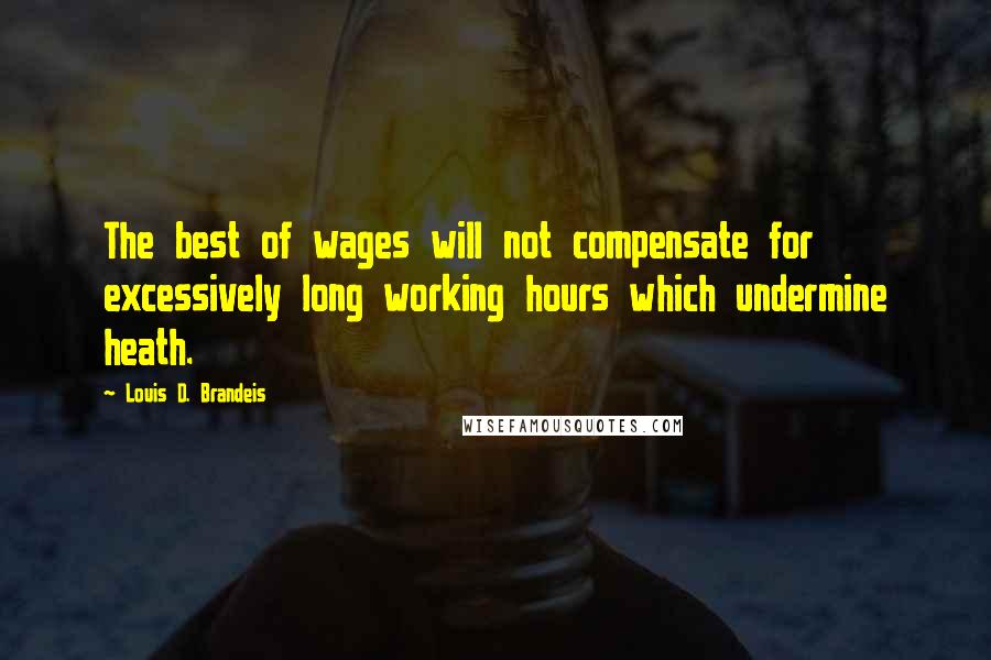 Louis D. Brandeis quotes: The best of wages will not compensate for excessively long working hours which undermine heath.