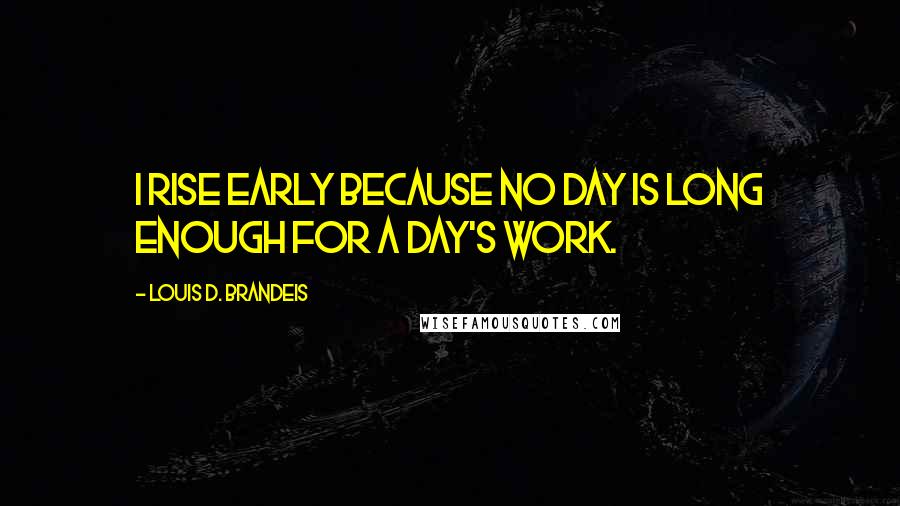 Louis D. Brandeis quotes: I rise early because no day is long enough for a day's work.