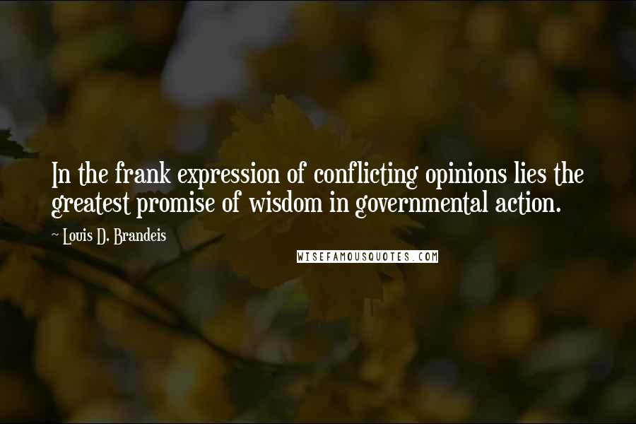 Louis D. Brandeis quotes: In the frank expression of conflicting opinions lies the greatest promise of wisdom in governmental action.