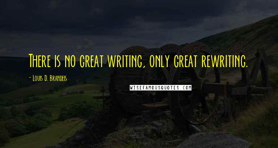 Louis D. Brandeis quotes: There is no great writing, only great rewriting.