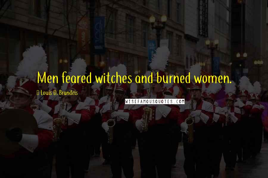Louis D. Brandeis quotes: Men feared witches and burned women.
