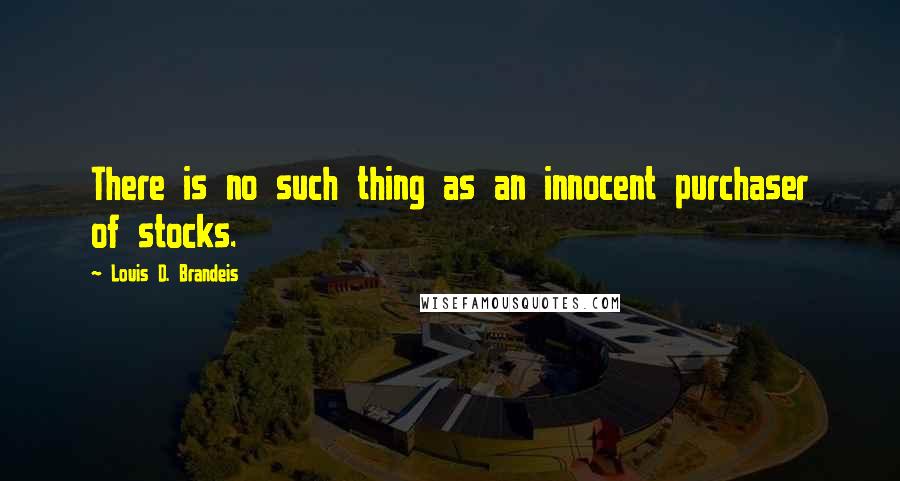 Louis D. Brandeis quotes: There is no such thing as an innocent purchaser of stocks.