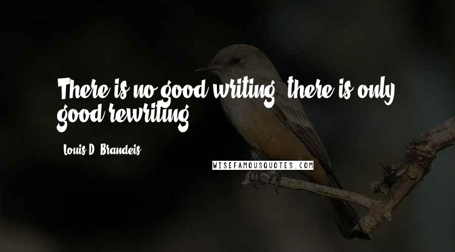 Louis D. Brandeis quotes: There is no good writing; there is only good rewriting.