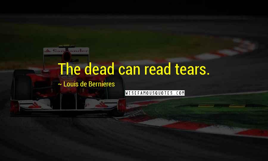 Louis De Bernieres quotes: The dead can read tears.