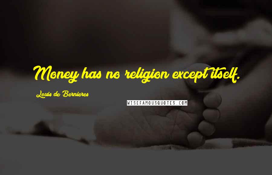 Louis De Bernieres quotes: Money has no religion except itself.