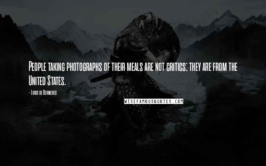 Louis De Bernieres quotes: People taking photographs of their meals are not critics; they are from the United States.