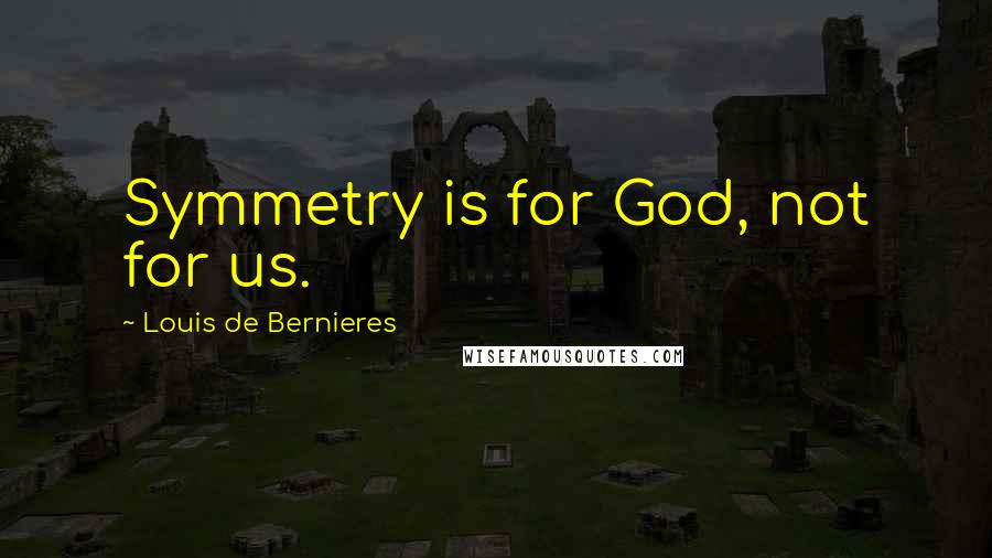 Louis De Bernieres quotes: Symmetry is for God, not for us.