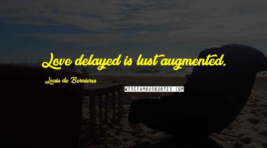 Louis De Bernieres quotes: Love delayed is lust augmented.