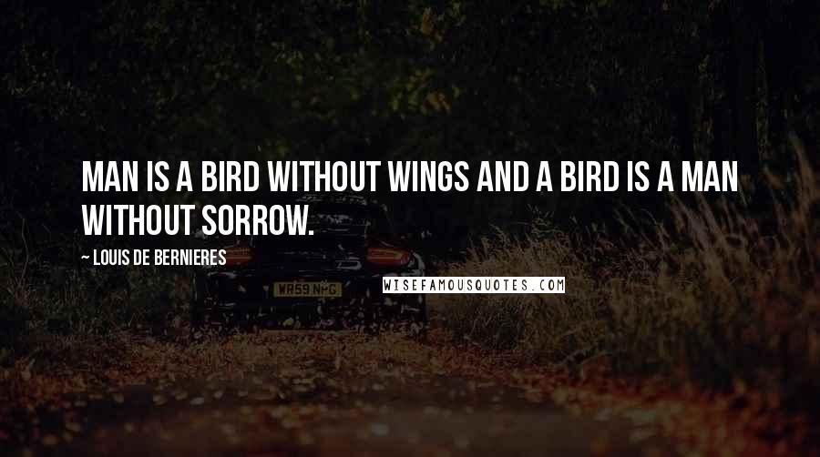 Louis De Bernieres quotes: Man is a bird without wings and a bird is a man without sorrow.