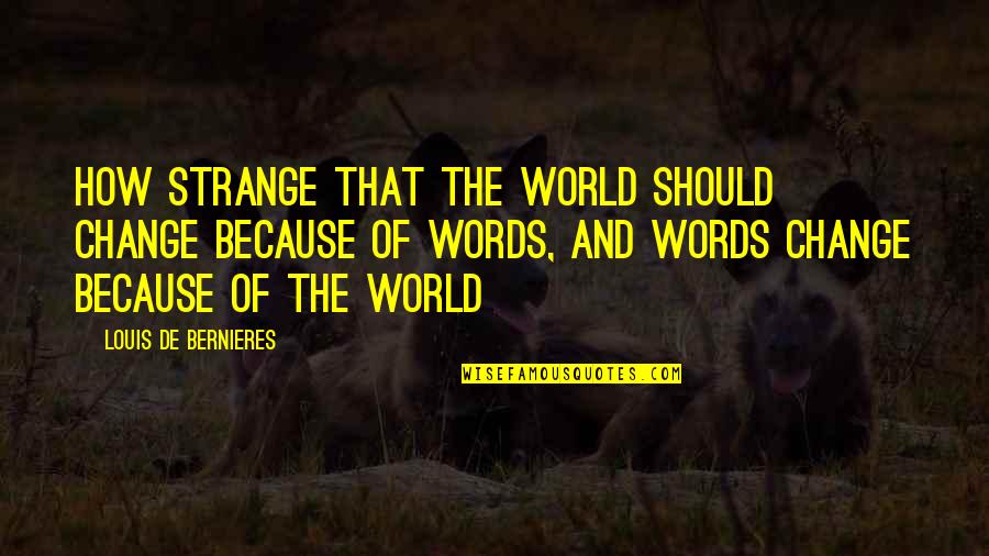 Louis De Bernieres Quotes By Louis De Bernieres: How strange that the world should change because