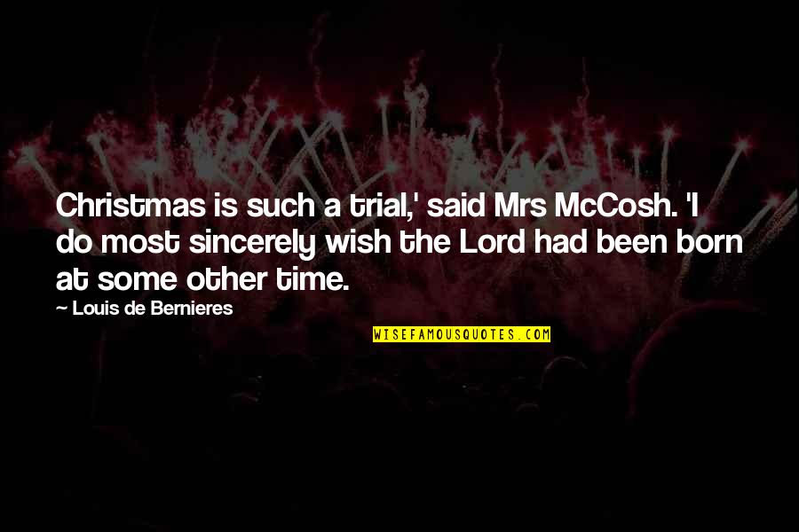 Louis De Bernieres Quotes By Louis De Bernieres: Christmas is such a trial,' said Mrs McCosh.