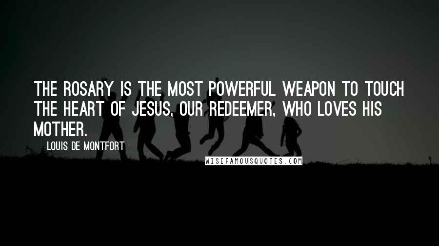Louis De Montfort quotes: The rosary is the most powerful weapon to touch the Heart of Jesus, Our Redeemer, who loves His Mother. Louis De Montfort quotes: The rosary is the most powerful weapon to touch the Heart of Jesus, Our Redeemer, who loves His Mother.