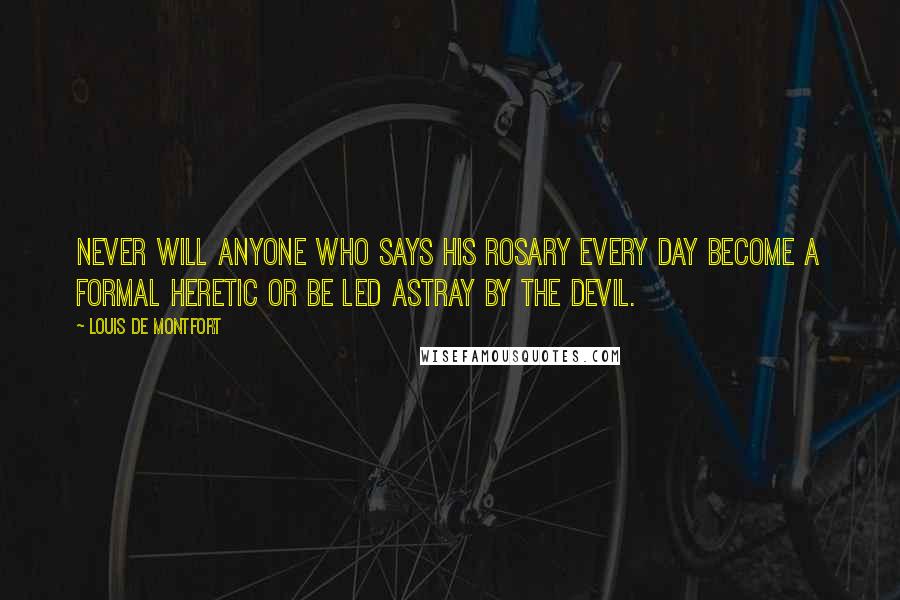 Louis De Montfort quotes: Never will anyone who says his Rosary every day become a formal heretic or be led astray by the devil.