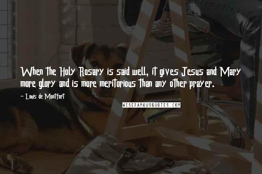 Louis De Montfort quotes: When the Holy Rosary is said well, it gives Jesus and Mary more glory and is more meritorious than any other prayer.