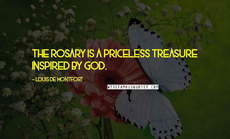 Louis De Montfort quotes: The Rosary is a priceless treasure inspired by God.