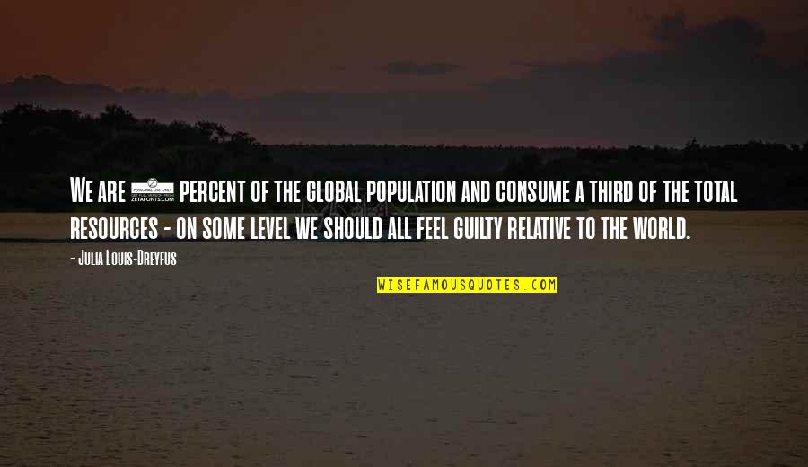 Louis Dreyfus Quotes By Julia Louis-Dreyfus: We are 5 percent of the global population Louis Dreyfus Quotes By Julia Louis-Dreyfus: We are 5 percent of the global population