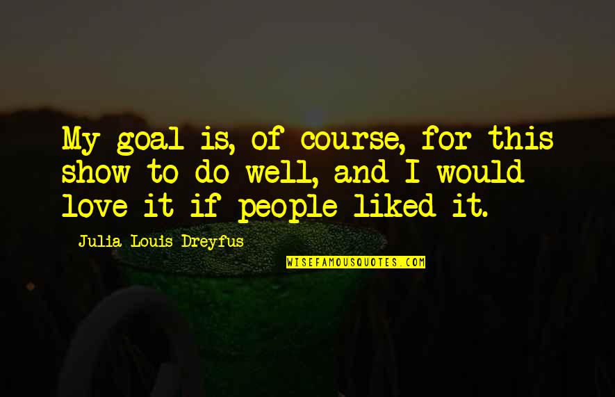 Louis Dreyfus Quotes By Julia Louis-Dreyfus: My goal is, of course, for this show Louis Dreyfus Quotes By Julia Louis-Dreyfus: My goal is, of course, for this show