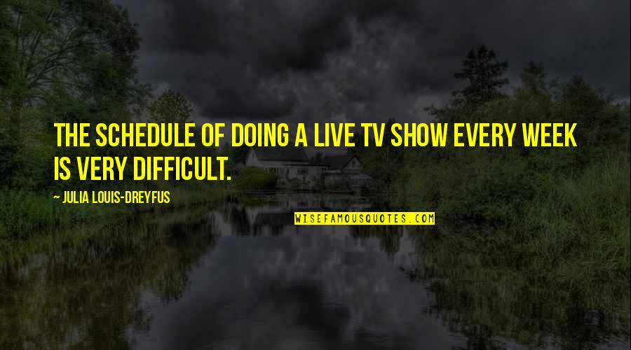 Louis Dreyfus Quotes By Julia Louis-Dreyfus: The schedule of doing a live TV show Louis Dreyfus Quotes By Julia Louis-Dreyfus: The schedule of doing a live TV show