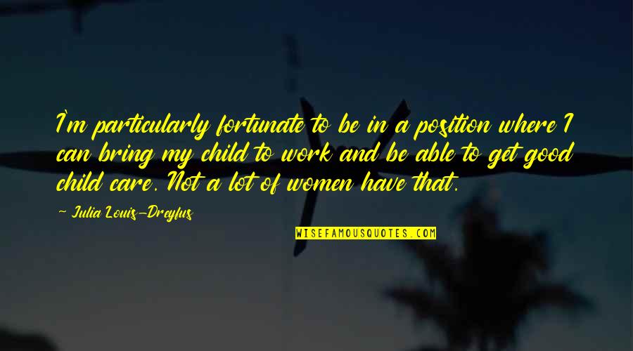 Louis Dreyfus Quotes By Julia Louis-Dreyfus: I'm particularly fortunate to be in a position Louis Dreyfus Quotes By Julia Louis-Dreyfus: I'm particularly fortunate to be in a position