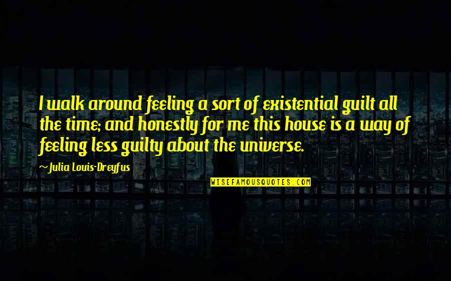 Louis Dreyfus Quotes By Julia Louis-Dreyfus: I walk around feeling a sort of existential Louis Dreyfus Quotes By Julia Louis-Dreyfus: I walk around feeling a sort of existential
