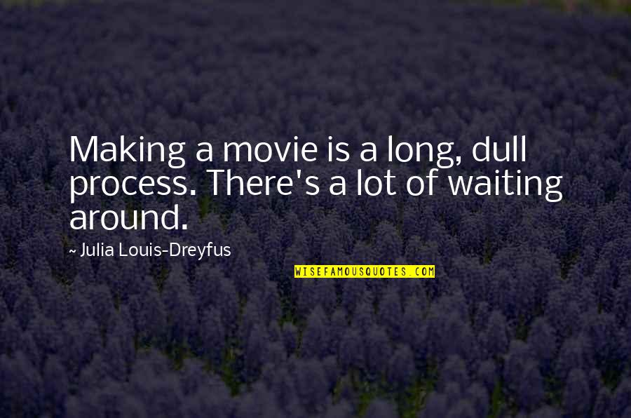 Louis Dreyfus Quotes By Julia Louis-Dreyfus: Making a movie is a long, dull process. Louis Dreyfus Quotes By Julia Louis-Dreyfus: Making a movie is a long, dull process.