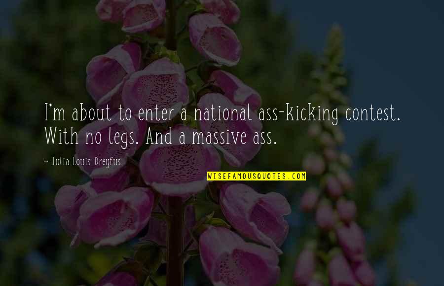 Louis Dreyfus Quotes By Julia Louis-Dreyfus: I'm about to enter a national ass-kicking contest. Louis Dreyfus Quotes By Julia Louis-Dreyfus: I'm about to enter a national ass-kicking contest.