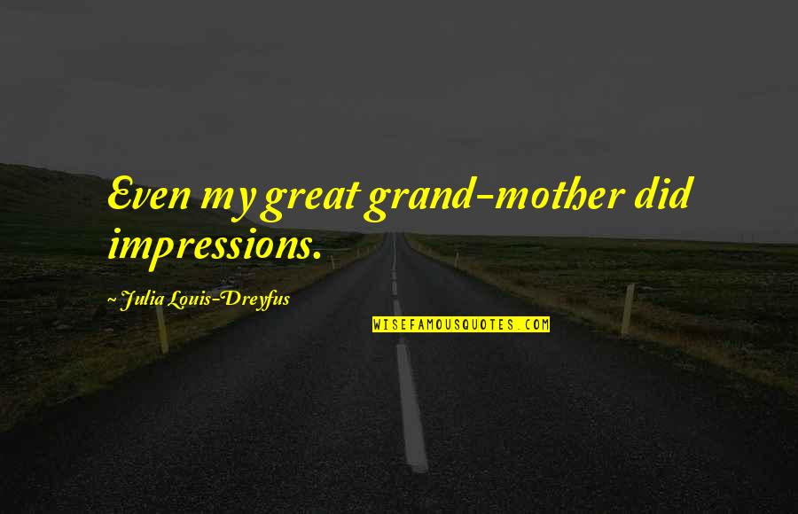 Louis Dreyfus Quotes By Julia Louis-Dreyfus: Even my great grand-mother did impressions. Louis Dreyfus Quotes By Julia Louis-Dreyfus: Even my great grand-mother did impressions.