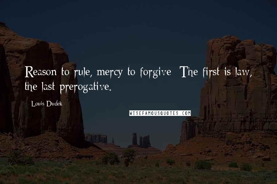 Louis Dudek quotes: Reason to rule, mercy to forgive: The first is law, the last prerogative.