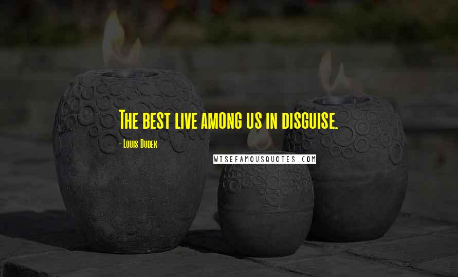 Louis Dudek quotes: The best live among us in disguise.