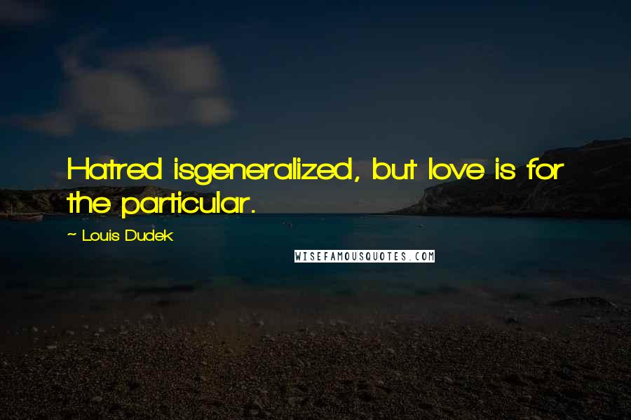 Louis Dudek quotes: Hatred isgeneralized, but love is for the particular.