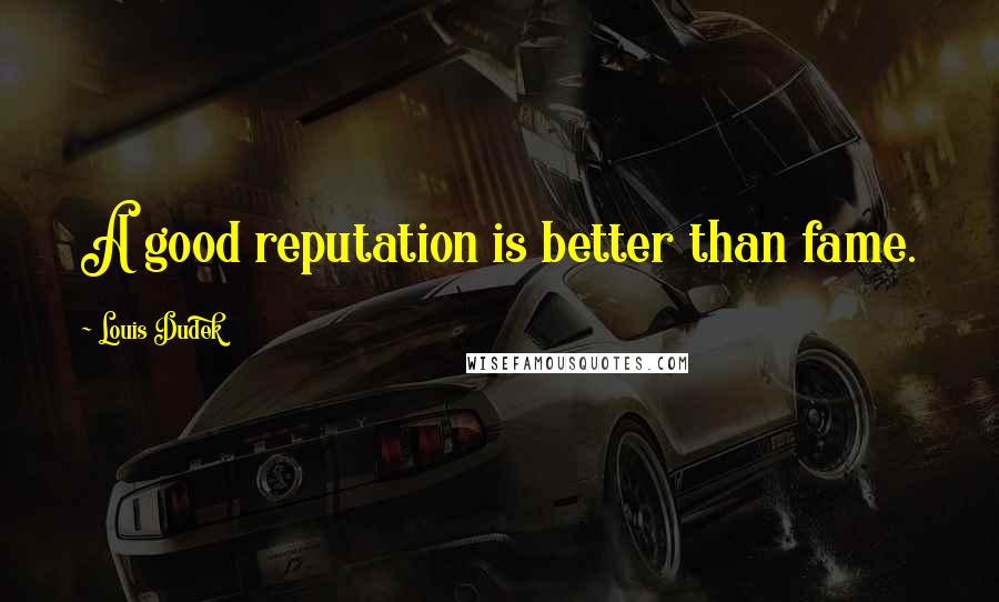 Louis Dudek quotes: A good reputation is better than fame.