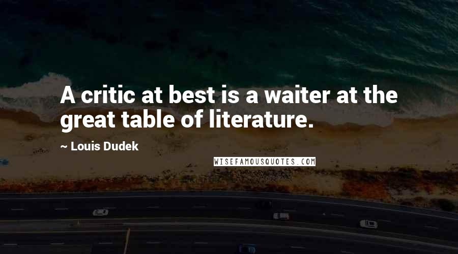 Louis Dudek quotes: A critic at best is a waiter at the great table of literature. Louis Dudek quotes: A critic at best is a waiter at the great table of literature.