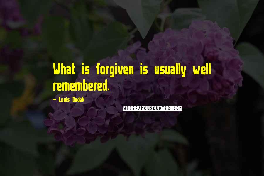 Louis Dudek quotes: What is forgiven is usually well remembered. Louis Dudek quotes: What is forgiven is usually well remembered.