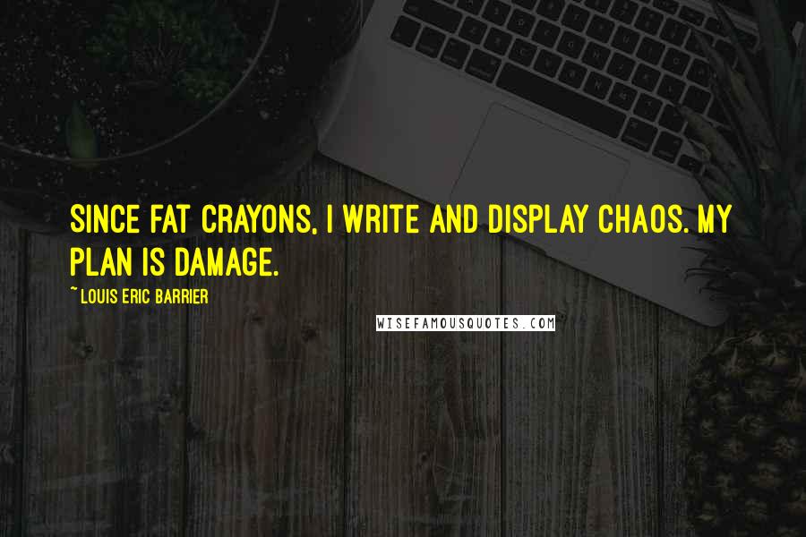 Louis Eric Barrier quotes: Since fat crayons, I write and display chaos. My plan is damage.