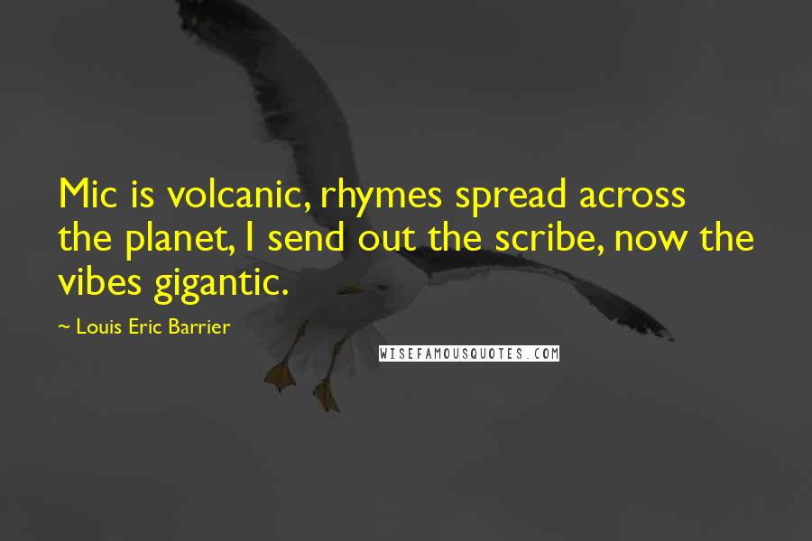 Louis Eric Barrier quotes: Mic is volcanic, rhymes spread across the planet, I send out the scribe, now the vibes gigantic.