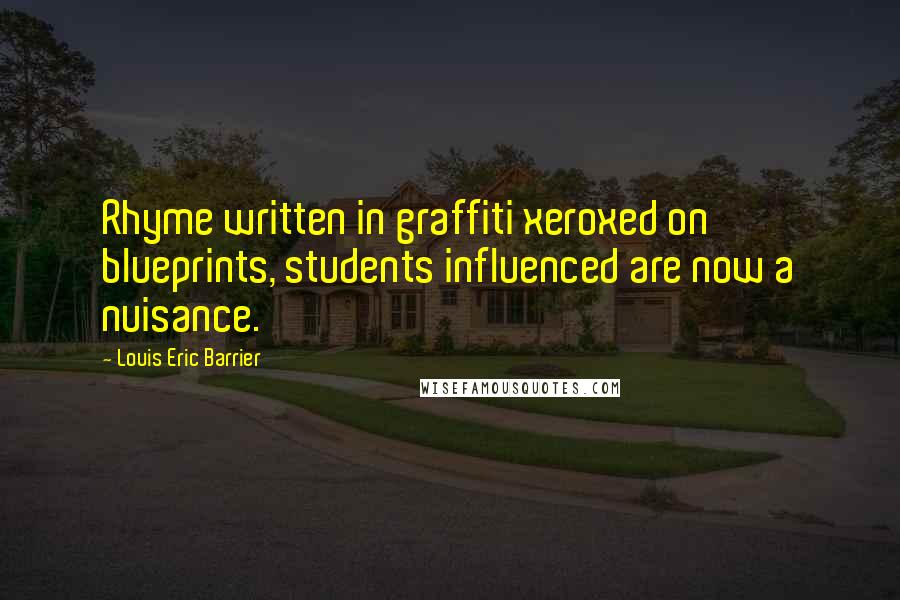 Louis Eric Barrier quotes: Rhyme written in graffiti xeroxed on blueprints, students influenced are now a nuisance.