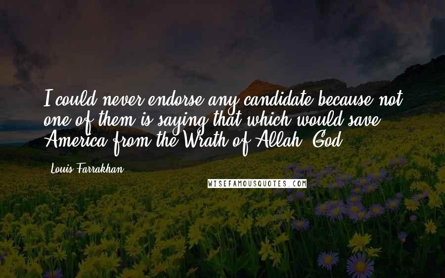 Louis Farrakhan quotes: I could never endorse any candidate because not one of them is saying that which would save America from the Wrath of Allah (God).